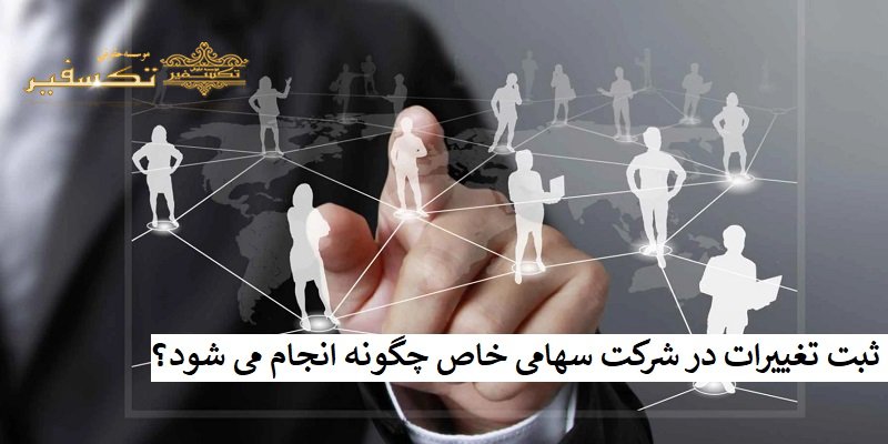 ثبت تغییرات در شرکت سهامی خاص چگونه انجام می شود؟